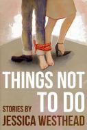 Things Not to Do di Jessica Westhead edito da CORMORANT BOOKS