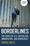 Borderlines: The Edges of Us Capitalism, Immigration, and Democracy di Daniel Melo edito da ZERO BOOKS