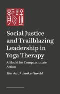 Social Justice and Trailblazing Leadership in Yoga Therapy: A Model for Compassionate Action di Marsha D. Banks-Harold edito da SINGING DRAGON