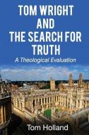Tom Wright and the Search for Truth: A Theological Evaluation di Tom Holland edito da Apiary Publishing Ltd