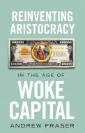 Reinventing Aristocracy in the Age of Woke Capital di Andrew Fraser edito da LIGHTNING SOURCE INC