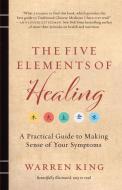 The Five Elements of Healing: A Practical Guide to Making Sense of Your Symptoms di Warren King edito da LANTO PR