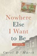 Nowhere Else I Want to Be: A Memoir di Carol D. Marsh edito da INKSHARES