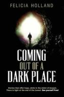 Coming Out of a Dark Place: Stories That Offer Hope in the Midst of Despair There Is Light at the End of the Tunnel... See Yourself Free! di Felicia Holland edito da Createspace Independent Publishing Platform