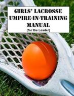 Girls' Lacrosse Umpire-In-Training Manual: (For the Leader) di Dr John Wesley Slider edito da Createspace Independent Publishing Platform