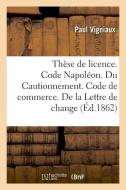 Th se de Licence. Code Napol on. Du Cautionnement. Code de Commerce. de la Lettre de Change di Vigniaux-P edito da Hachette Livre - BNF