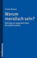 Warum Moralisch Sein?: Beitrage Zur Gegenwartigen Moralphilosophie di Friedo Ricken edito da Kohlhammer