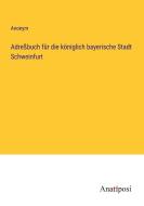 Adreßbuch für die königlich bayerische Stadt Schweinfurt di Anonym edito da Anatiposi Verlag