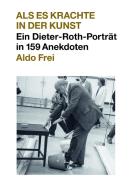 Dieter Roth. Anekdoten. Aldo Frei Als es krachte in der Kunst. Ein Dieter-Roth-Porträt in 159 Anekdoten edito da König, Walther