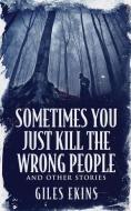 Sometimes You Just Kill The Wrong People And Other Stories di Ekins Giles Ekins edito da Next Chapter