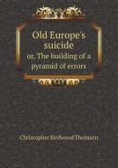 Old Europe's Suicide Or, The Building Of A Pyramid Of Errors di Christopher Birdwood Thomson edito da Book On Demand Ltd.
