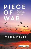 Piece of War: Narratives of Resilience and Hope di Meha Dixit edito da SAGE PUBN