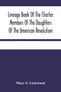 Lineage Book Of The Charter Members Of The Daughters Of The American Revolution di S. Lockwood Mary S. Lockwood edito da Alpha Editions