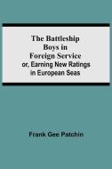 The Battleship Boys in Foreign Service; or, Earning New Ratings in European Seas di Frank Gee Patchin edito da Alpha Editions