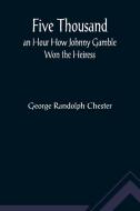 Five Thousand an Hour How Johnny Gamble Won the Heiress di George Randolph Chester edito da Alpha Editions