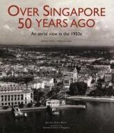 Over Singapore 50 Years Ago: An Aerial View in the 1950s di Brenda Yeoh, Theresa Wong edito da Editions Didier Millet