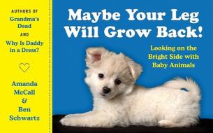 Maybe Your Leg Will Grow Back!: Looking on the Bright Side with Baby Animals di Amanda Mccall, Ben Schwartz edito da HARPERCOLLINS