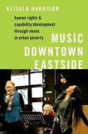 Music Downtown Eastside: Human Rights and Capability Development Through Music in Urban Poverty di Klisala Harrison edito da OXFORD UNIV PR