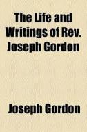 The Life And Writings Of Rev. Joseph Gordon di Joseph Gordon edito da General Books Llc
