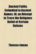 Ancient Faiths Embodied In Ancient Names di Thomas Inman edito da General Books Llc