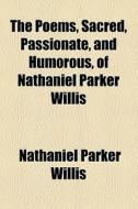 The Poems, Sacred, Passionate, And Humorous, Of Nathaniel Parker Willis (1844) di Nathaniel Parker Willis edito da General Books Llc