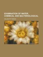Examination Of Water, Chemical And Bacteriological di William Pitt Mason edito da General Books Llc