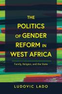 The Politics Of Gender Reform In West Africa di Ludovic Lado edito da University Of Notre Dame Press