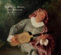Watteau, Music and Theater di Katharine Baetjer edito da Yale University Press