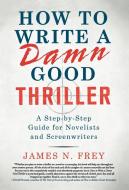 How to Write a Damn Good Thriller: A Step-By-Step Guide for Novelists and Screenwriters di James N. Frey edito da ST MARTINS PR 3PL