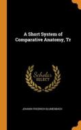 A Short System Of Comparative Anatomy, Tr di Blumenbach Johann Friedrich Blumenbach edito da Franklin Classics