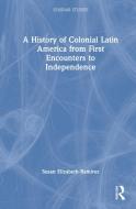 A History Of Colonial Latin America From First Encounters To Independence di Susan Elizabeth Ramirez edito da Taylor & Francis Ltd