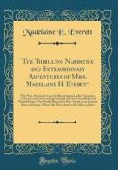 The Thrilling Narrative and Extraordinary Adventures of Miss. Madelaine H. Everett: Who Was Abducted from the Bloomington Ladies' Seminary, in Florida di Madelaine H. Everett edito da Forgotten Books