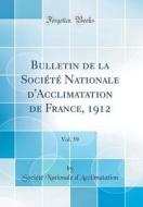 Bulletin de la Société Nationale D'Acclimatation de France, 1912, Vol. 59 (Classic Reprint) di Societe Nationale D'Acclimatation edito da Forgotten Books