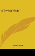 A Living Wage di JOHN A. RYAN edito da Kessinger Publishing