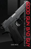 Good Gun Bad Guy: Behind the Lies of the Anti-Gun Radical di Dan J. Wos Sr edito da LIGHTNING SOURCE INC