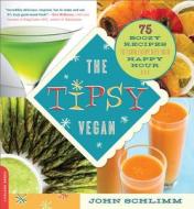 The Tipsy Vegan: 75 Boozy Recipes to Turn Every Bite Into Happy Hour di John Schlimm edito da DA CAPO LIFELONG BOOKS