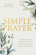 Simple Prayer: A Guided Journal to Quiet Your Soul, Connect with God, and Abide in His Presence di Dennis Clark, Jennifer Clark edito da DESTINY IMAGE INC