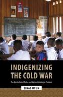 Indigenizing the Cold War: The Border Patrol Police and Nation-Building in Thailand di Sinae Hyun edito da UNIV OF HAWAII PR