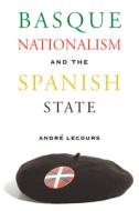 Basque Nationalism And The Spanish State di Andre Lecours edito da University of Nevada Press