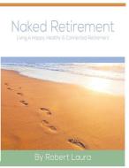 Naked Retirement: Living A Happy, Healthy, & Connected Retirement di Robert Laura edito da LIGHTNING SOURCE INC