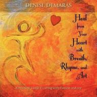 Heal from Your Heart with Breath, Rhyme and Art di Denise Demaras edito da LIGHTNING SOURCE INC