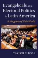 Evangelicals And Electoral Politics In Latin America di Taylor C. Boas edito da Cambridge University Press