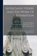 Sister Saint-pierre And The Work Of Reparation: A Brief History By The Very Rev. P. Janvier ... Translated By Miss Mary Hoffman di Hoffman Mary edito da LEGARE STREET PR
