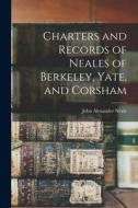 Charters and Records of Neales of Berkeley, Yate, and Corsham di John Alexander Neale edito da LEGARE STREET PR