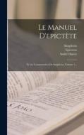 Le Manuel D'epictète: Et Les Commentaires De Simplicius, Volume 1... di André Dacier edito da LEGARE STREET PR