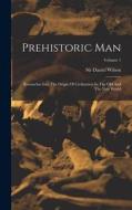 Prehistoric Man: Researches Into The Origin Of Civilization In The Old And The New World; Volume 1 di Daniel Wilson edito da LEGARE STREET PR