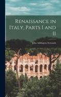 Renaissance in Italy, Parts I and II di John Addington Symonds edito da LEGARE STREET PR