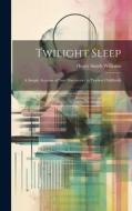 Twilight Sleep: A Simple Account of New Discoveries in Painless Childbirth di Henry Smith Williams edito da LEGARE STREET PR
