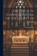 The Life of St. Stanislas Kostka, of the Society of Jesus di Stanislaus Kostka edito da Creative Media Partners, LLC