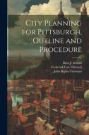 City Planning for Pittsburgh, Outline and Procedure di Frederick Law Olmsted, John Ripley Freeman, Bion J. Arnold edito da LEGARE STREET PR